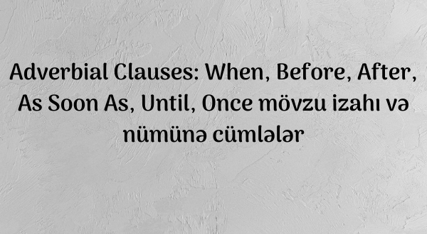 Adverbial Clauses: When, Before, After, As Soon as, Until, Once mövzu izahı və nümünə cümlələr