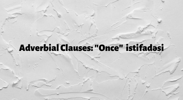 Adverbial Clauses: "Once" istifadəsi