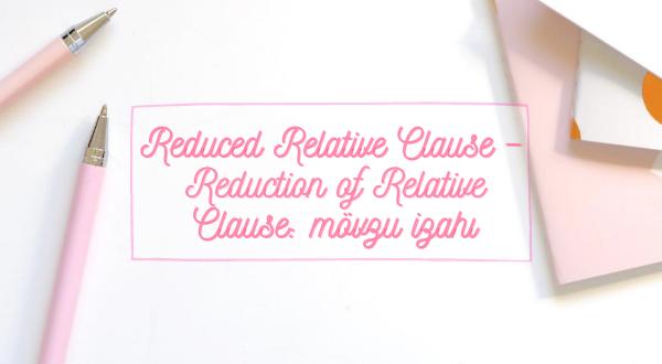 Reduced Relative Clause – Reduction of Relative Clause mövzu izahı