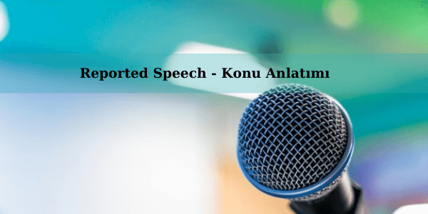 Reported Speech - Konu Anlatımı