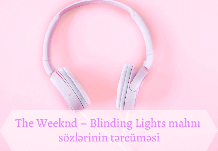 The Weeknd – Blinding Lights mahnı sözlərinin tərcüməsi