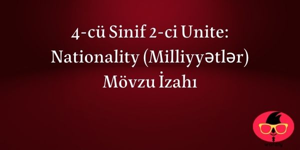 4-cü Sinif 2-ci Unite: Nationality (Milliyyətlər) Mövzu İzahı