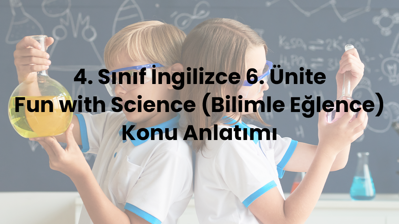4. Sınıf İngilizce 6. Ünite Fun with Science (Bilimle Eğlence) Konu Anlatımı